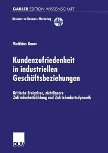 Kundenzufriedenheit in industriellen Geschäftsbeziehungen: Kritische Ereignisse, nichtlineare Zufriedenheitsbildung und Zufried