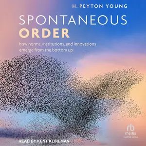 Spontaneous Order: How Norms, Institutions, and Innovations Emerge from the Bottom Up