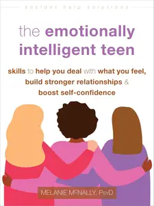 The Emotionally Intelligent Teen: Skills to Help You Deal with What You Feel, Build Stronger Relationships