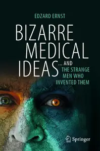 Bizarre Medical Ideas: ... and the Strange Men Who Invented Them