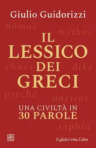Giulio Guidorizzi - Il lessico dei greci. Una civiltà in 30 parole