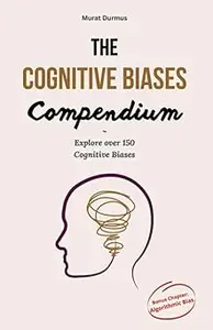 The Cognitive Biases Compendium: Explore over 150 Cognitive Biases