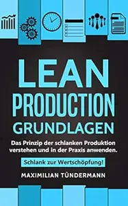 Lean Production – Grundlagen: Das Prinzip der schlanken Produktion verstehen und in der Praxis anwenden. Schlank zur
