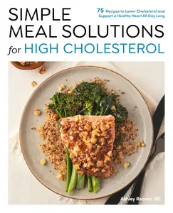 Simple Meal Solutions for High Cholesterol: 75 Recipes to Lower Cholesterol and Support a Healthy Heart