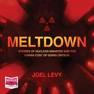 Meltdown: Nuclear Disaster and the Human Cost of Going Critical [Audiobook]
