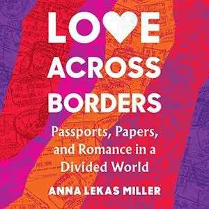 Love Across Borders: Passports, Papers, and Romance in a Divided World [Audiobook]