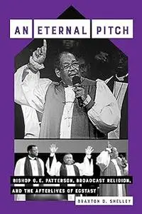 An Eternal Pitch: Bishop G. E. Patterson, Broadcast Religion, and the Afterlives of Ecstasy (Volume 2)