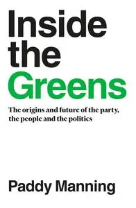 Inside the Greens: The Origins and Future of the Party, the People and the Politics