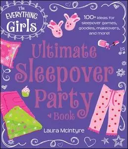 «The Everything Girls Ultimate Sleepover Party Book: 100+ Ideas for Sleepover Games, Goodies, Makeovers, and More!» by L