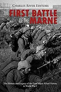 The First Battle of the Marne: The History and Legacy of the First Major Allied Victory in World War I
