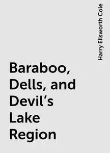 «Baraboo, Dells, and Devil's Lake Region» by Harry Ellsworth Cole