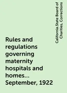«Rules and regulations governing maternity hospitals and homes ... September, 1922» by California.State Board of Chariti