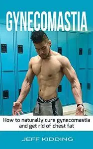 Gynecomastia: How to Naturally Cure Gynecomastia and Get Rid of Chest Fat