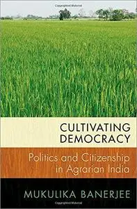 Cultivating Democracy: Politics and Citizenship in Agrarian India