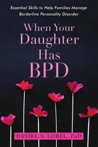 When Your Daughter Has BPD: Essential Skills to Help Families Manage Borderline Personality Disorder