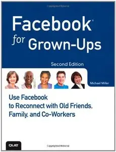 Facebook for Grown-Ups: Use Facebook to Reconnect with Old Friends, Family, and Co-Workers (2nd Edition) (repost)