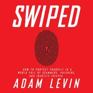 «Swiped: How to Protect Yourself in a World Full of Scammers, Phishers, and Identity Thieves» by Adam Levin