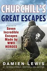 Churchill's Great Escapes: Seven Incredible Escapes Made by WWII Heroes