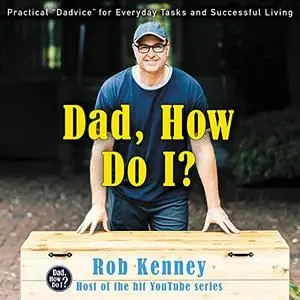 Dad, How Do I?: Practical "Dadvice" for Everyday Tasks and Successful Living [Audiobook]