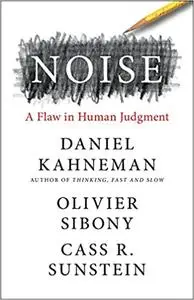 Noise: A Flaw in Human Judgment