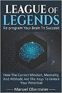 League Of Legends - Re-program Your Brain To Succeed