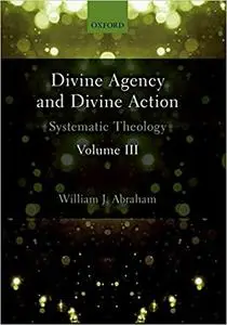 Divine Agency and Divine Action, Volume III: Systematic Theology