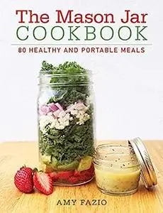 The Mason Jar Cookbook: 80 Healthy and Portable Meals for breakfast, lunch and dinner