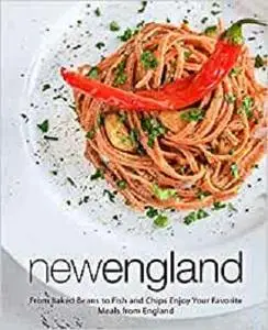 New England: From Baked Beans to Fish and Chips Enjoy Your Favorite Meals from England