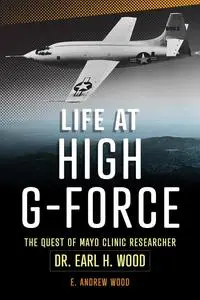 Life at High G-Force: The Quest of Mayo Clinic Researcher Dr. Earl H Wood