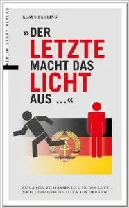 Der letzte macht das Licht aus …: Zu Lande, zu Wasser und in der Luft – 250 Fluchtgeschichten aus der DDR