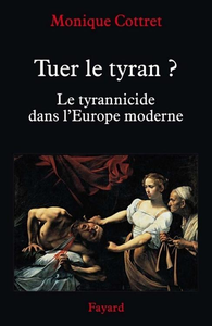 Tuer le tyran ?: Le tyrannicide dans l'Europe moderne - Monique Cottret