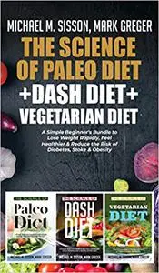 The Science of Paleo Diet + Dash Diet + Vegetarian Diet: A Simple Beginner's Bundle to Lose Weight Rapidly, Feel Healthi