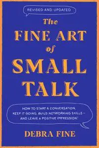 The Fine Art of Small Talk: How to Start a Conversation, Keep It Going, Build Networking Skills and Leave a Positive Impression