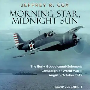 «Morning Star, Midnight Sun: The Early Guadalcanal-Solomons Campaign of World War II August – October 1942» by Jeffrey R