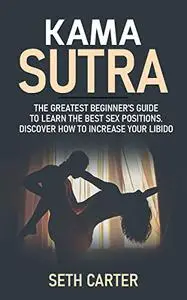 Kama Sutra: The Greatest Beginner’s Guide to Learn the Best Sex Positions.