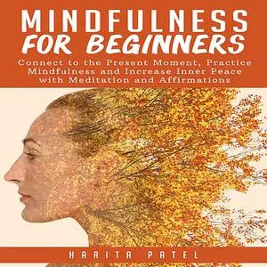 «Mindfulness for Beginners: Connect to the Present Moment, Practice Mindfulness and Increase Inner Peace with Meditation