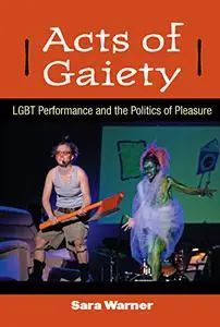 Acts of Gaiety: LGBT Performance and the Politics of Pleasure