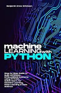 MACHINE LEARNING WITH PYTHON: Step by Step Guide to Build ARTIFICIAL INTELLIGENCE Systems using Python