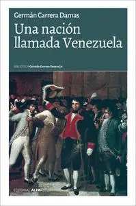 «Una nación llamada Venezuela» by Germán Carrera Damas