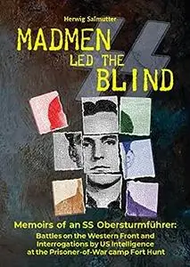 Madmen led the Blind: Memoirs of an SS Obersturmführer