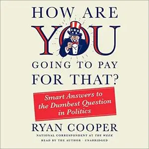 How Are You Going to Pay for That?: Smart Answers to the Dumbest Question in Politics [Audiobook]