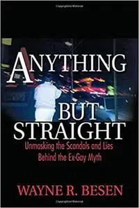 Anything but Straight: Unmasking the Scandals and Lies Behind the Ex-Gay Myth