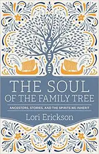 The Soul of the Family Tree: Ancestors, Stories, and the Spirits We Inherit