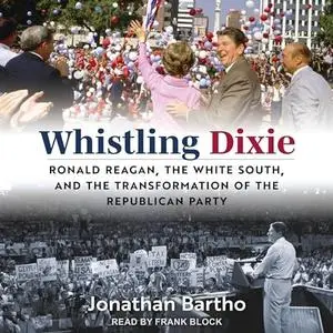 Whistling Dixie: Ronald Reagan, the White South, and the Transformation of the Republican Party [Audiobook]