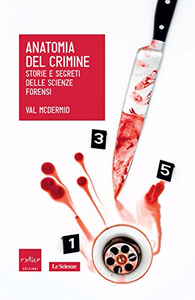Anatomia del crimine. Storie e segreti delle scienze forensi - McDermid Val