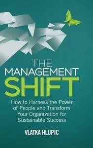 The Management Shift: How to Harness the Power of People and Transform Your Organization For Sustainable Success (Repost)