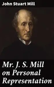 «Mr J. S. Mill on Personal Representation» by John Stuart Mill