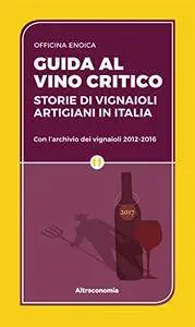 Guida al vino critico 2017: Storie di vignaioli artigiani in Italia. Con l’archivio dei vignaioli 2012-2016 (Le guide di Altrec