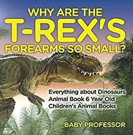 Why Are The T-Rex's Forearms So Small? Everything about Dinosaurs