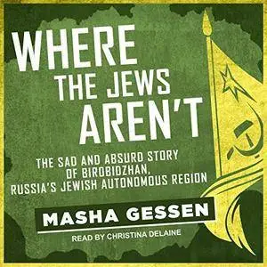 Where the Jews Aren't: The Sad and Absurd Story of Birobidzhan, Russia's Jewish Autonomous Region [Audiobook]